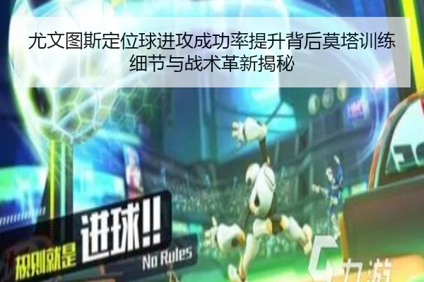 尤文图斯定位球进攻成功率提升背后莫塔训练细节与战术革新揭秘