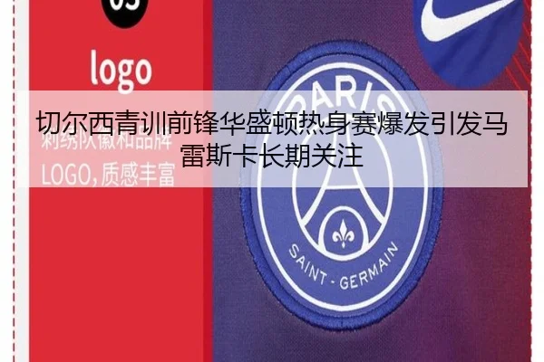 切尔西青训前锋华盛顿热身赛爆发引发马雷斯卡长期关注